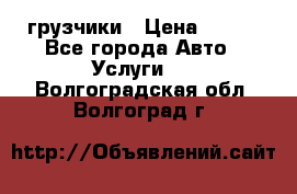 грузчики › Цена ­ 200 - Все города Авто » Услуги   . Волгоградская обл.,Волгоград г.